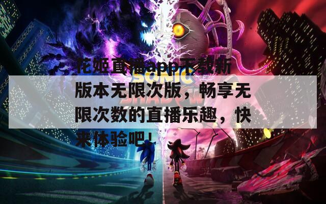 花姬直播app下载新版本无限次版，畅享无限次数的直播乐趣，快来体验吧！