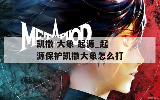 凯撒 大象 起源_起源保护凯撒大象怎么打  第1张