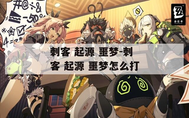 刺客 起源 噩梦-刺客 起源 噩梦怎么打