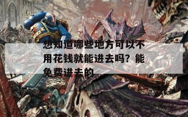 想知道哪些地方可以不用花钱就能进去吗？能免费进去的