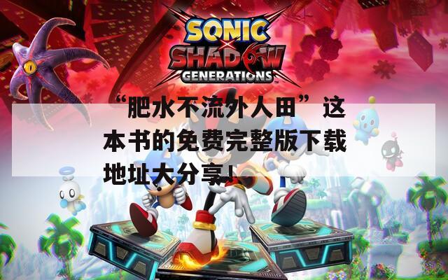 “肥水不流外人田”这本书的免费完整版下载地址大分享！