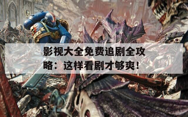 影视大全免费追剧全攻略：这样看剧才够爽！  第1张