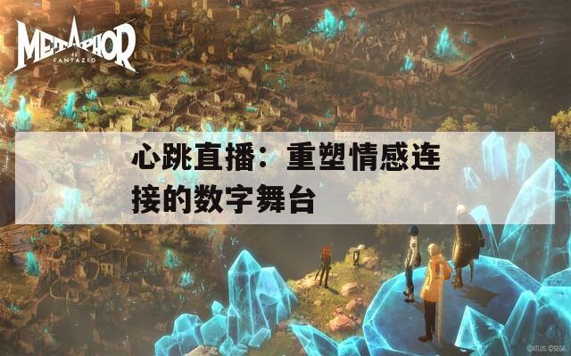 心跳直播：重塑情感连接的数字舞台  第1张