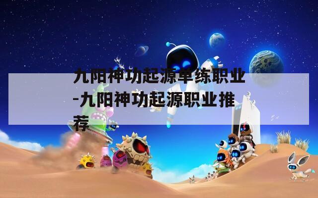 九阳神功起源单练职业-九阳神功起源职业推荐
