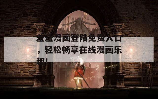 羞羞漫画登陆免费入口，轻松畅享在线漫画乐趣！