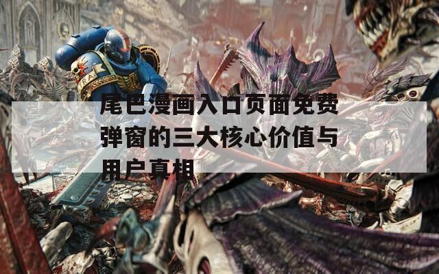 尾巴漫画入口页面免费弹窗的三大核心价值与用户真相