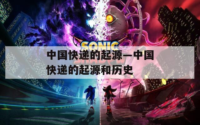中国快递的起源—中国快递的起源和历史