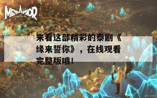 来看这部精彩的泰剧《缘来誓你》，在线观看完整版哦！  第1张