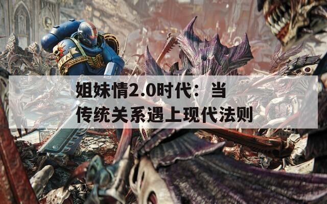 姐妹情2.0时代：当传统关系遇上现代法则