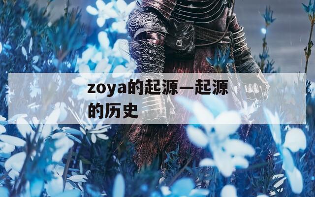 zoya的起源—起源的历史  第1张