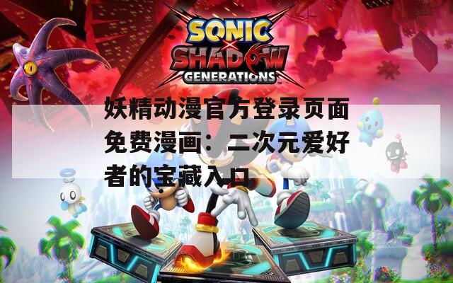 妖精动漫官方登录页面免费漫画：二次元爱好者的宝藏入口