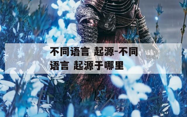 不同语言 起源-不同语言 起源于哪里