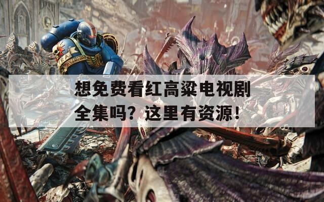 想免费看红高粱电视剧全集吗？这里有资源！  第1张