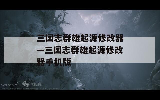 三国志群雄起源修改器—三国志群雄起源修改器手机版  第1张