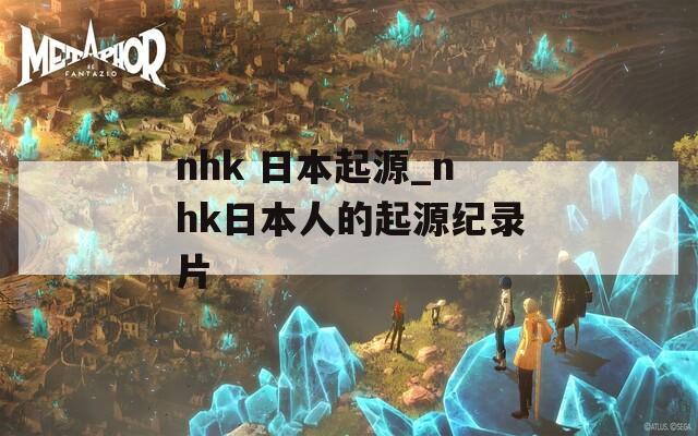 nhk 日本起源_nhk日本人的起源纪录片  第1张