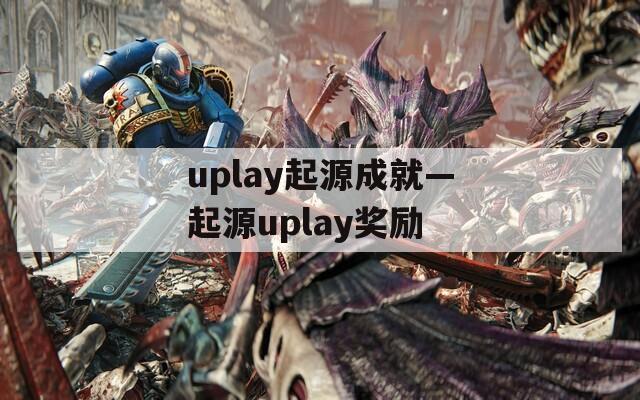 uplay起源成就—起源uplay奖励  第1张