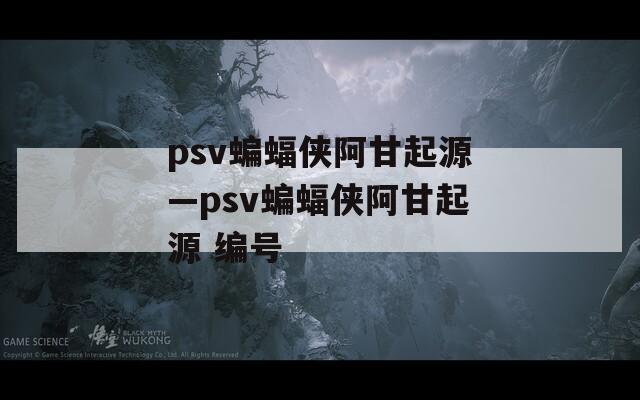 psv蝙蝠侠阿甘起源—psv蝙蝠侠阿甘起源 编号