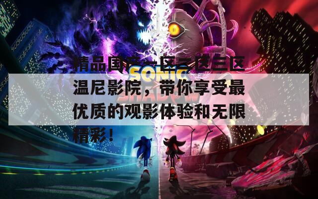 精品国产一区二区三区温尼影院，带你享受最优质的观影体验和无限精彩！  第1张
