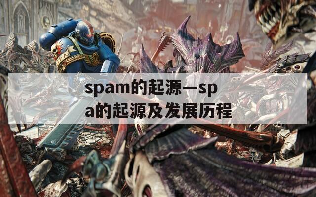 spam的起源—spa的起源及发展历程  第1张