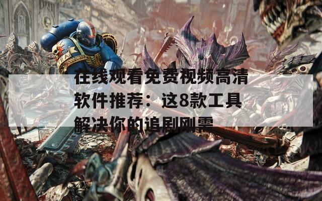 在线观看免费视频高清软件推荐：这8款工具解决你的追剧刚需
