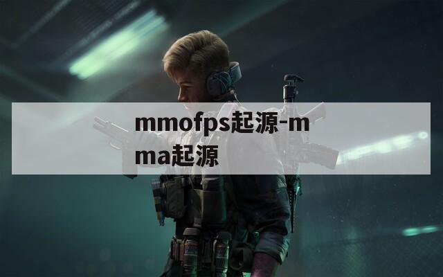 mmofps起源-mma起源  第1张
