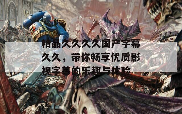 精品久久久久国产字幕久久，带你畅享优质影视字幕的乐趣与体验  第1张