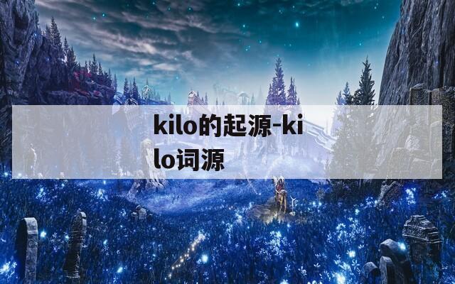 kilo的起源-kilo词源  第1张