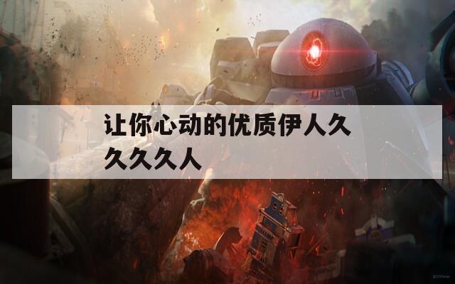 让你心动的优质伊人久久久久人