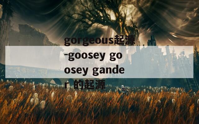 gorgeous起源-goosey goosey gander 的起源