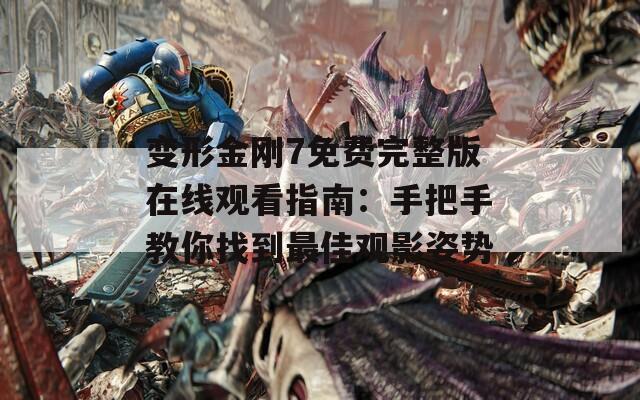 变形金刚7免费完整版在线观看指南：手把手教你找到最佳观影姿势  第1张