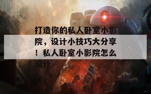 打造你的私人卧室小影院，设计小技巧大分享！私人卧室小影院怎么设计  第1张
