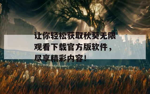 让你轻松获取秋葵无限观看下载官方版软件，尽享精彩内容！