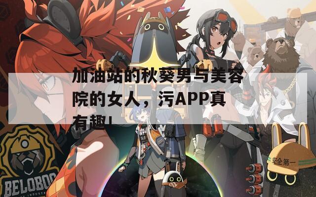 加油站的秋葵男与美容院的女人，污APP真有趣！