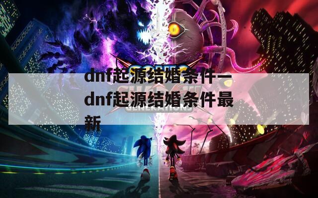 dnf起源结婚条件—dnf起源结婚条件最新