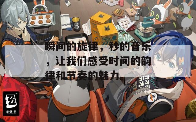 瞬间的旋律，秒的音乐，让我们感受时间的韵律和节奏的魅力。