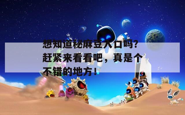 想知道秘麻豆入口吗？赶紧来看看吧，真是个不错的地方！
