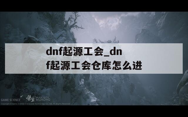 dnf起源工会_dnf起源工会仓库怎么进