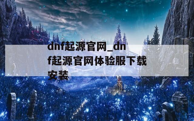 dnf起源官网_dnf起源官网体验服下载安装