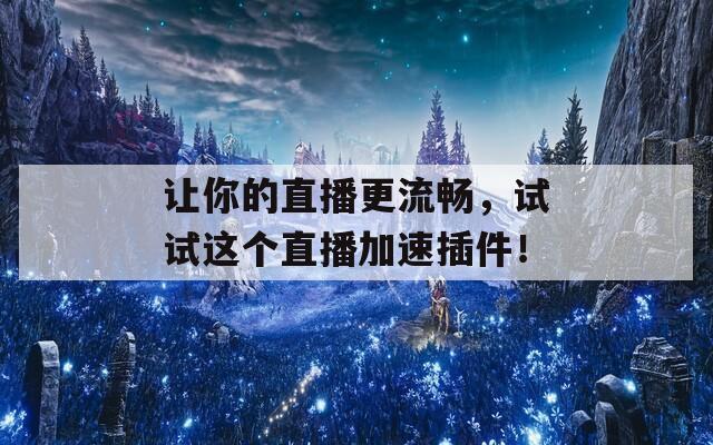 让你的直播更流畅，试试这个直播加速插件！