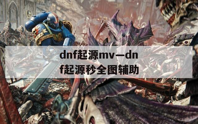 dnf起源mv—dnf起源秒全图辅助