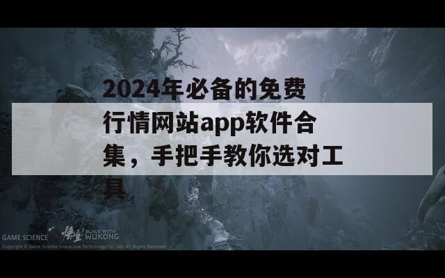 2024年必备的免费行情网站app软件合集，手把手教你选对工具
