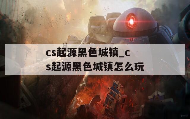 cs起源黑色城镇_cs起源黑色城镇怎么玩