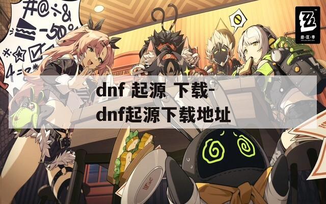 dnf 起源 下载-dnf起源下载地址  第1张