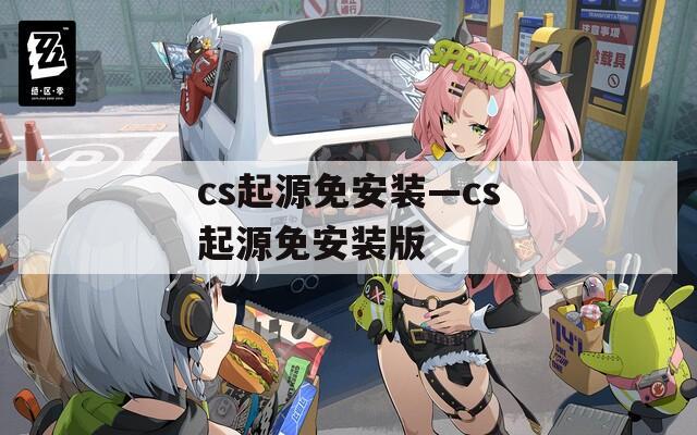 cs起源免安装—cs起源免安装版  第1张