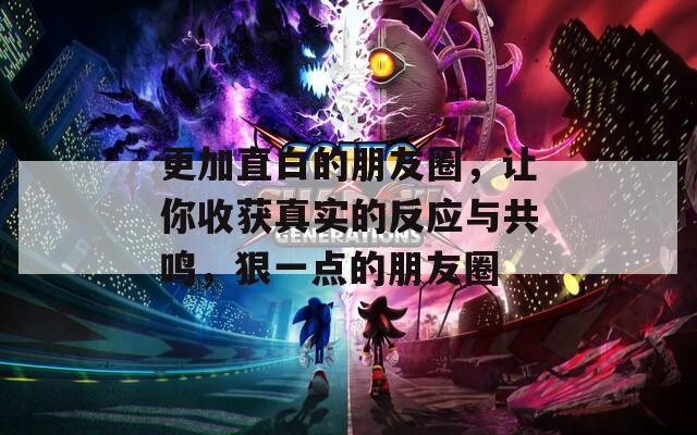 更加直白的朋友圈，让你收获真实的反应与共鸣，狠一点的朋友圈  第1张