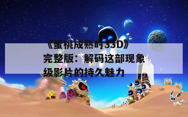 《蜜桃成熟时33D》完整版：解码这部现象级影片的持久魅力  第1张