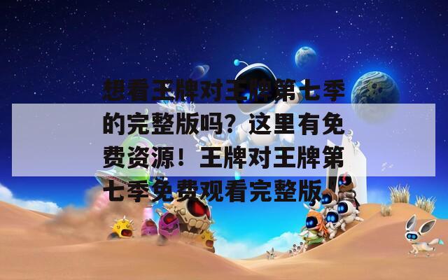想看王牌对王牌第七季的完整版吗？这里有免费资源！王牌对王牌第七季免费观看完整版  第1张
