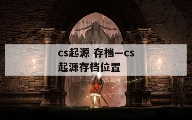 cs起源 存档—cs起源存档位置  第1张