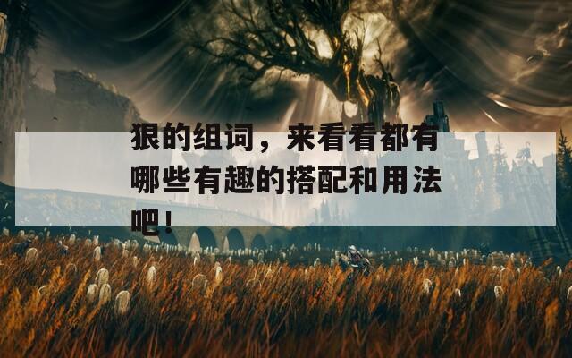 狠的组词，来看看都有哪些有趣的搭配和用法吧！