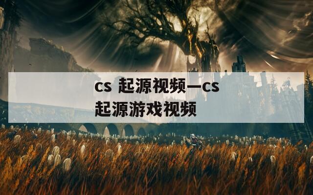 cs 起源视频—cs起源游戏视频  第1张